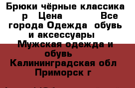 Брюки чёрные классика -46р › Цена ­ 1 300 - Все города Одежда, обувь и аксессуары » Мужская одежда и обувь   . Калининградская обл.,Приморск г.